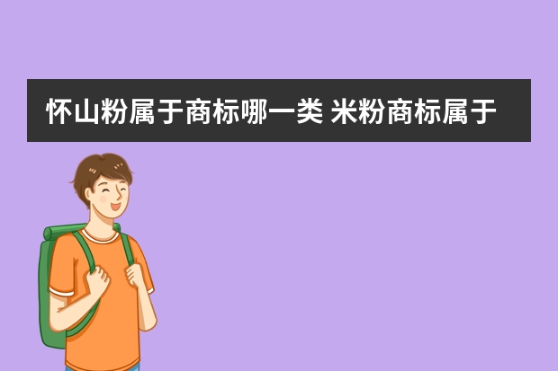 怀山粉属于商标哪一类 米粉商标属于第几类？