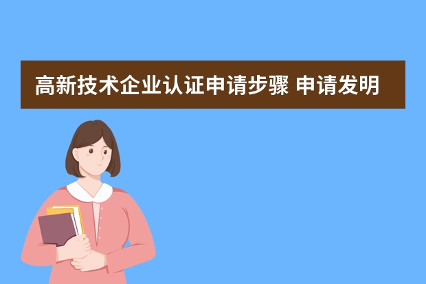 高新技术企业认证申请步骤 申请发明专利需要多久时间