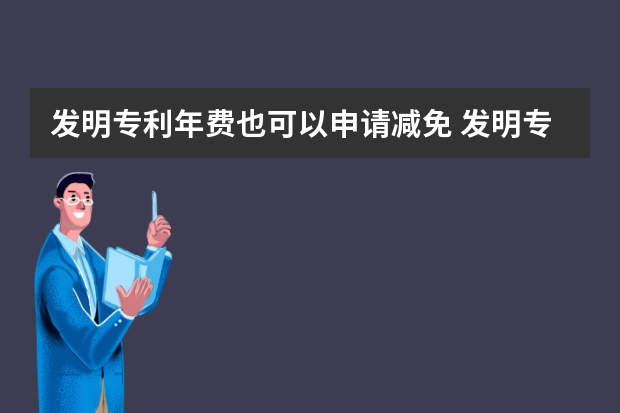 发明专利年费也可以申请减免 发明专利申请