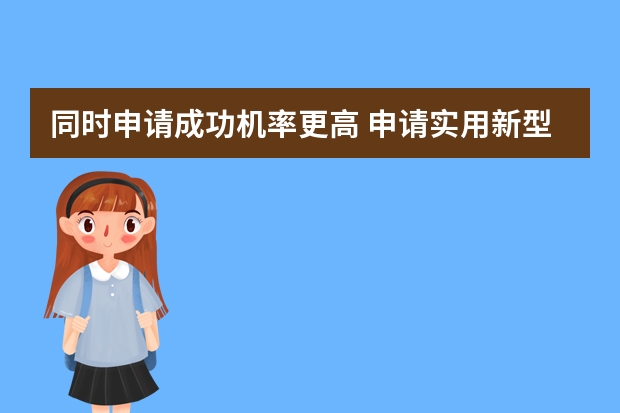 同时申请成功机率更高 申请实用新型专利的具体原则有哪些