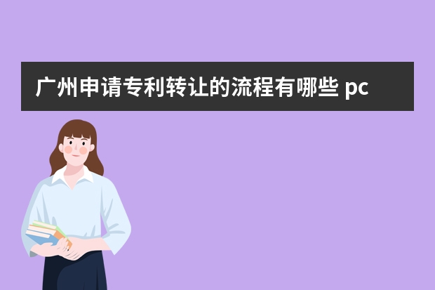 广州申请专利转让的流程有哪些 pct申请是什么