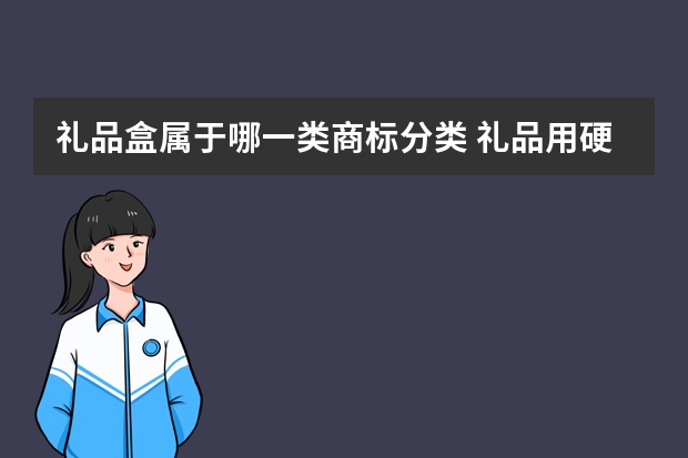 礼品盒属于哪一类商标分类 礼品用硬纸盒注册商标属于哪一类？