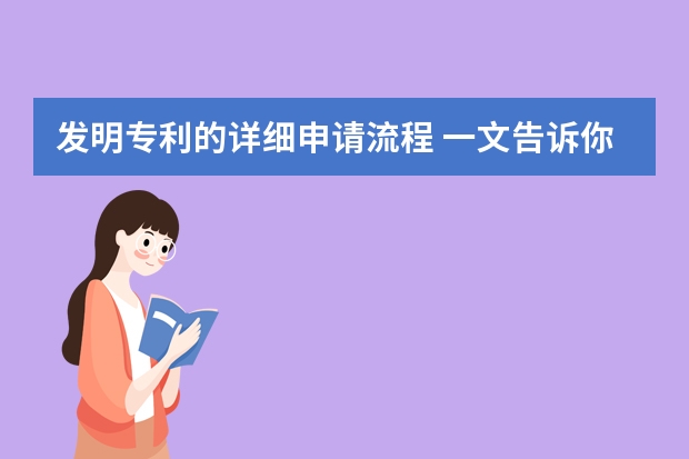 发明专利的详细申请流程 一文告诉你为什么申请发明专利