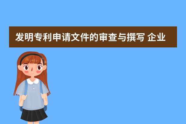 发明专利申请文件的审查与撰写 企业为什么要申请专利,申请专利对企业有什么好处