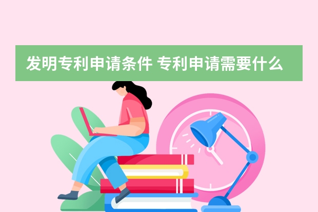 发明专利申请条件 专利申请需要什么