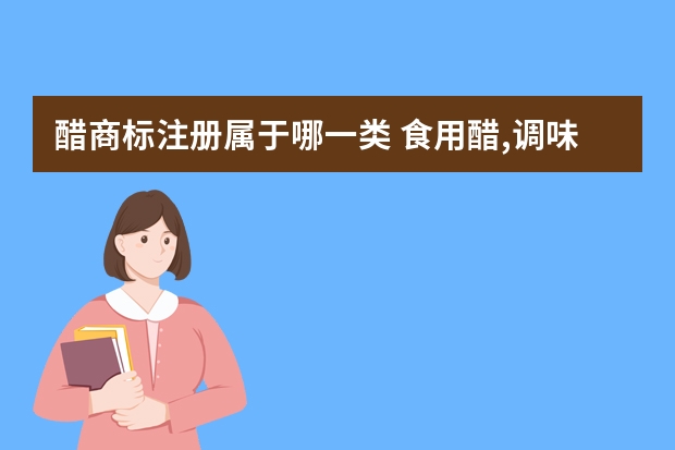 醋商标注册属于哪一类 食用醋,调味料注册商标属于哪一类？