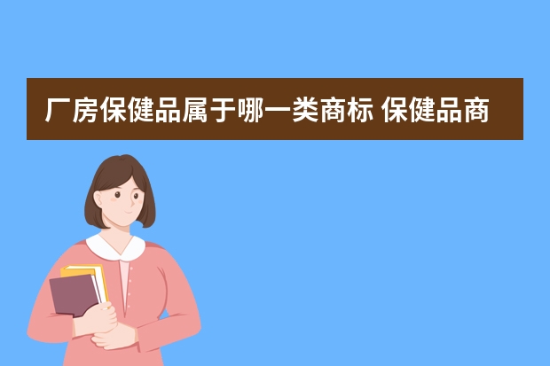 厂房保健品属于哪一类商标 保健品商标是第几类,保健品商标怎么交易？