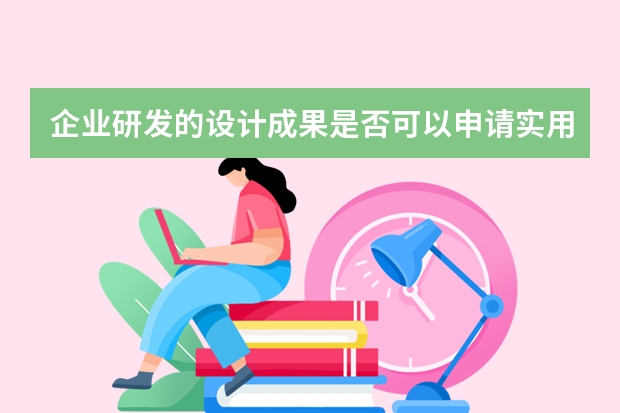 企业研发的设计成果是否可以申请实用新型专利 申请外观专利有什么条件