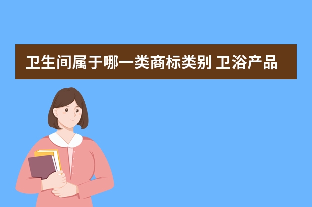 卫生间属于哪一类商标类别 卫浴产品是在商标几类里面呢？