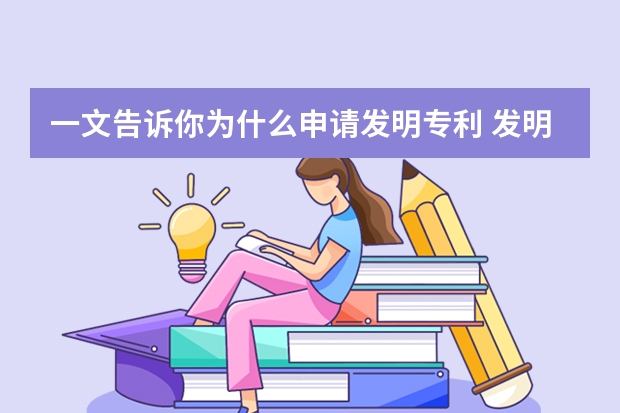 一文告诉你为什么申请发明专利 发明专利申请后都有哪些好处