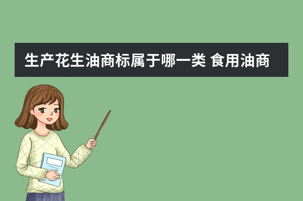 生产花生油商标属于哪一类 食用油商标注册哪一类