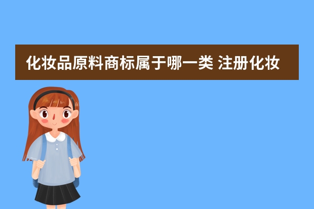 化妆品原料商标属于哪一类 注册化妆品商标，应该选择哪几类？