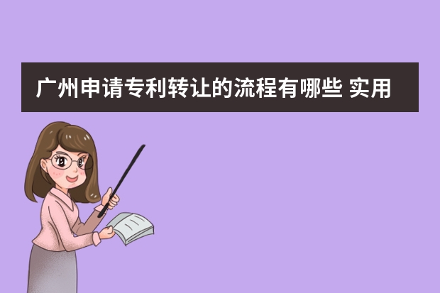 广州申请专利转让的流程有哪些 实用新型专利申请条件及注意事项全解