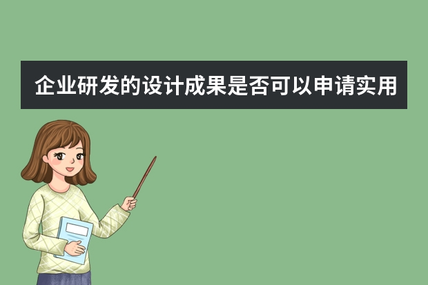 企业研发的设计成果是否可以申请实用新型专利 细数发明专利申请企业要花多少钱