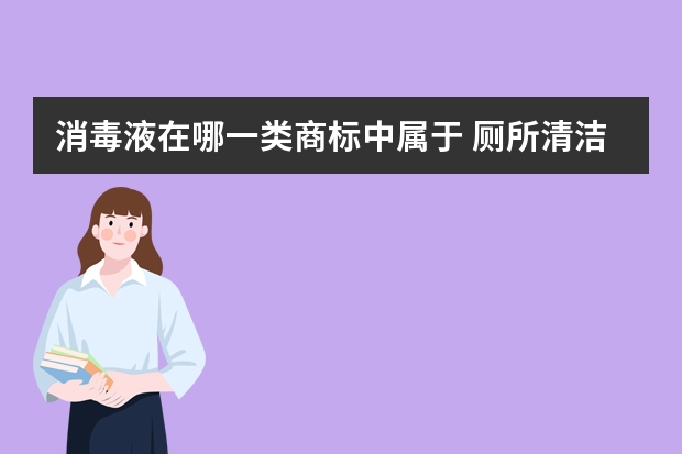 消毒液在哪一类商标中属于 厕所清洁剂和84消毒液属于第几类商标？