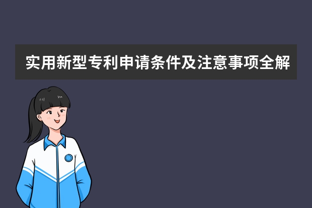 实用新型专利申请条件及注意事项全解 了解了作用才能更好的使用