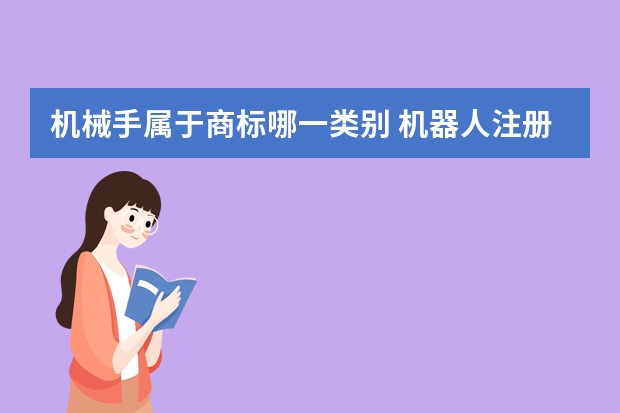 机械手属于商标哪一类别 机器人注册商标属于哪一类？