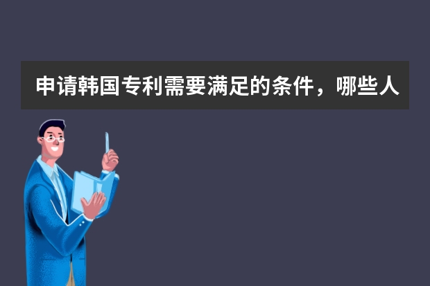 申请韩国专利需要满足的条件，哪些人可以申请 开发虚拟现实系统