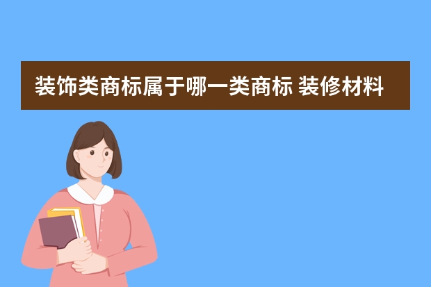 装饰类商标属于哪一类商标 装修材料的商标是属于哪一类，怎么转让？