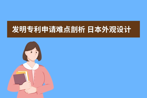 发明专利申请难点剖析 日本外观设计专利申请多少钱