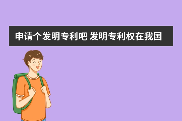 申请个发明专利吧 发明专利权在我国的申请情况