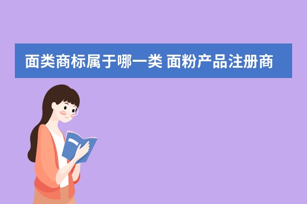 面类商标属于哪一类 面粉产品注册商标属于哪一类？