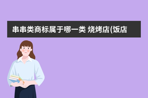 串串类商标属于哪一类 烧烤店(饭店)注册商标属于哪一类？