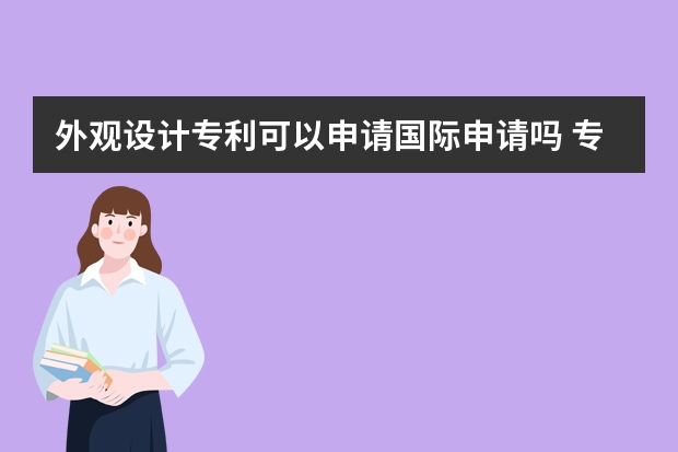 外观设计专利可以申请国际申请吗 专利申请阶段：专利申请审批流程详细解析