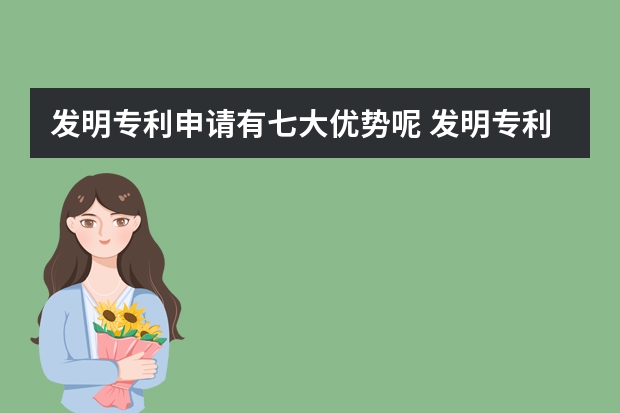 发明专利申请有七大优势呢 发明专利与实用新型专利同时申请的理由竟然是“它”