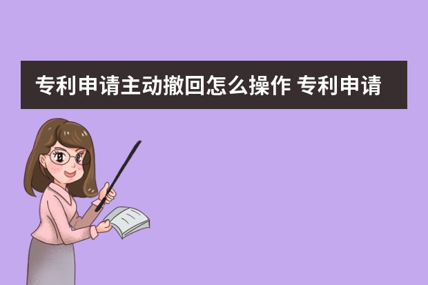 专利申请主动撤回怎么操作 专利申请人抓紧收藏啊:最全专利申请必备文件