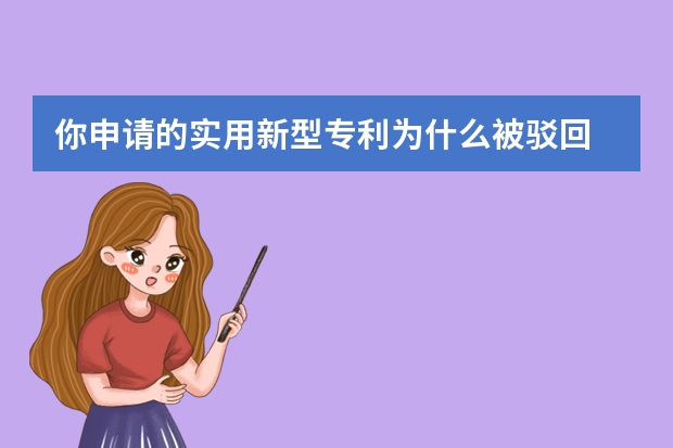 你申请的实用新型专利为什么被驳回 申请外观设计专利这些问题要注意