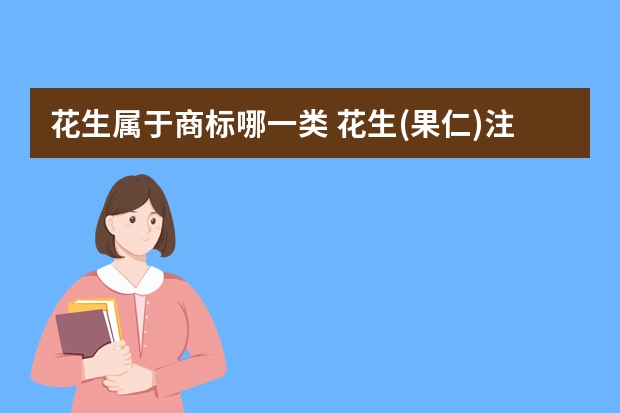 花生属于商标哪一类 花生(果仁)注册商标属于哪一类？