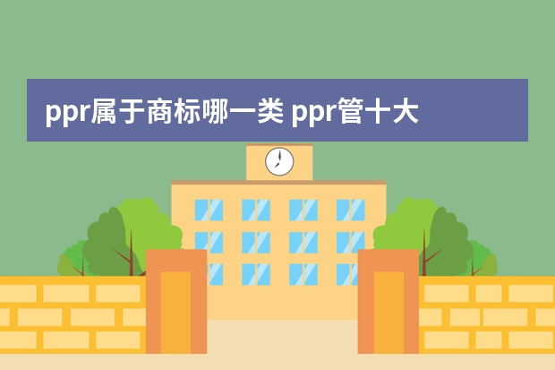 ppr属于商标哪一类 ppr管十大品牌