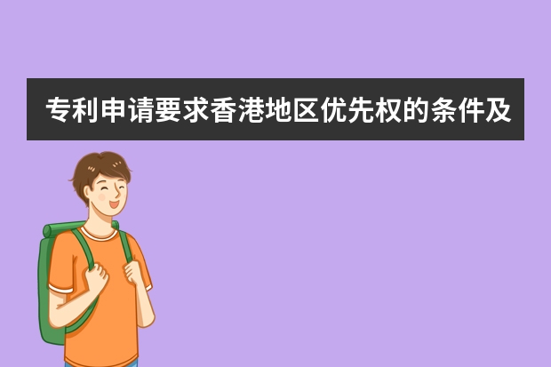 专利申请要求香港地区优先权的条件及办理手续 提问:专利申请的授予条件和原则是怎样的