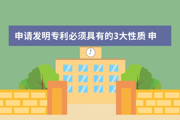 申请发明专利必须具有的3大性质 申请外观设计专利需要满足哪些条件