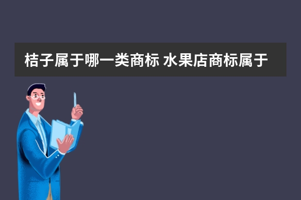 桔子属于哪一类商标 水果店商标属于哪一类呢？