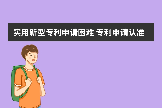 实用新型专利申请困难 专利申请认准这3大误区,防止入坑