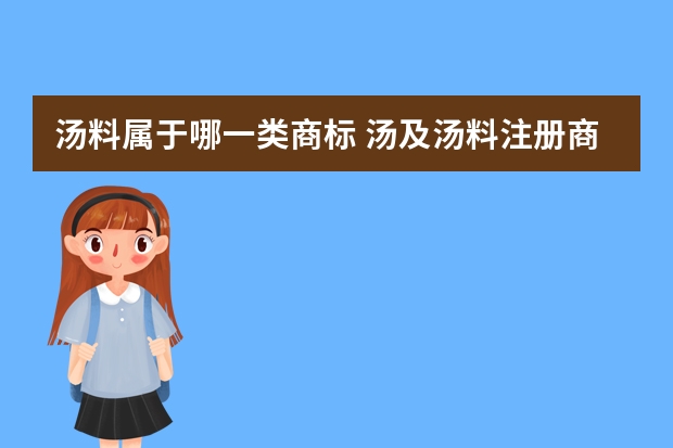 汤料属于哪一类商标 汤及汤料注册商标属于哪一类？