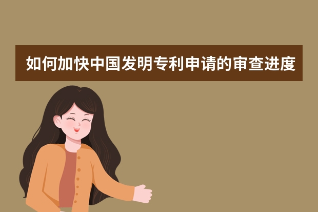 如何加快中国发明专利申请的审查进度 浅谈美国外观专利申请三大特性要求：装饰性、新颖性和非显而易见性