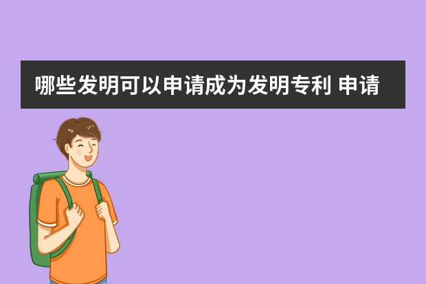 哪些发明可以申请成为发明专利 申请外观设计专利需要哪些资料