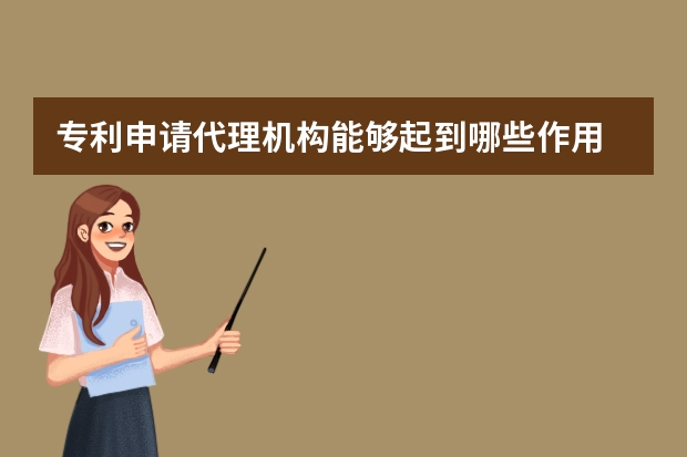 专利申请代理机构能够起到哪些作用 知产专家告诉你哪些技术可以申请专利