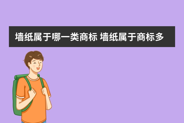 墙纸属于哪一类商标 墙纸属于商标多少类？