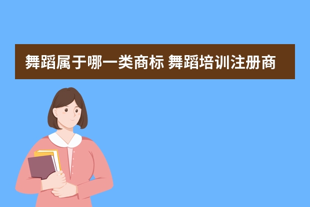 舞蹈属于哪一类商标 舞蹈培训注册商标属于哪一类？