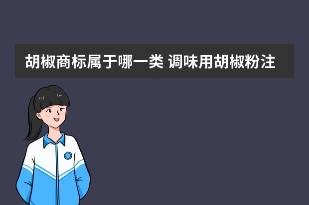 胡椒商标属于哪一类 调味用胡椒粉注册商标属于哪一类？