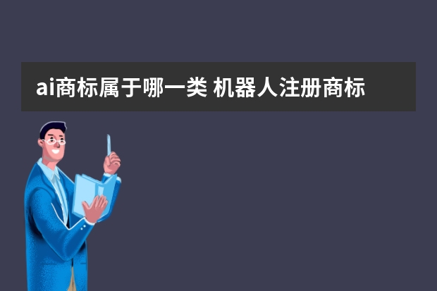 ai商标属于哪一类 机器人注册商标属于哪一类？