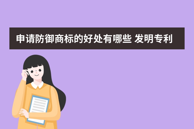 申请防御商标的好处有哪些 发明专利查询是提高申请发明专利成功率的利器