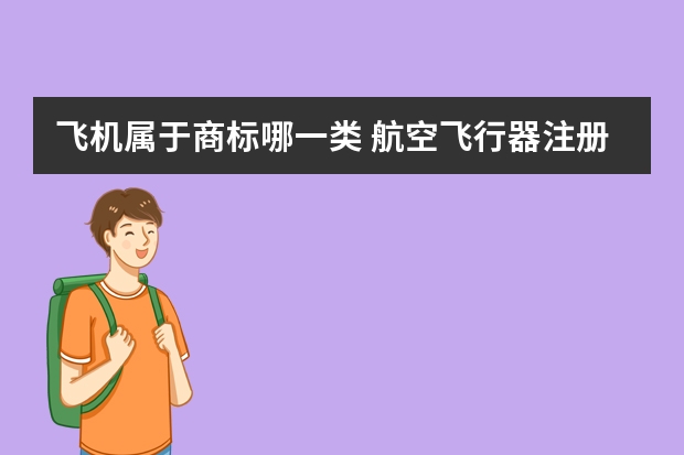 飞机属于商标哪一类 航空飞行器注册商标属于哪一类？