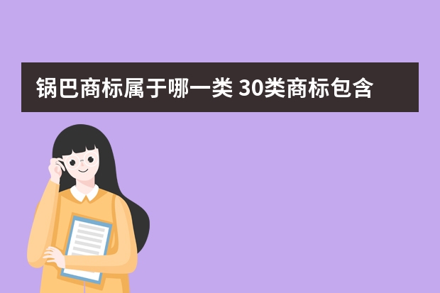 锅巴商标属于哪一类 30类商标包含哪些？