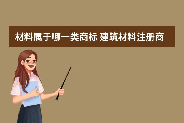 材料属于哪一类商标 建筑材料.注册商标属于哪一类？