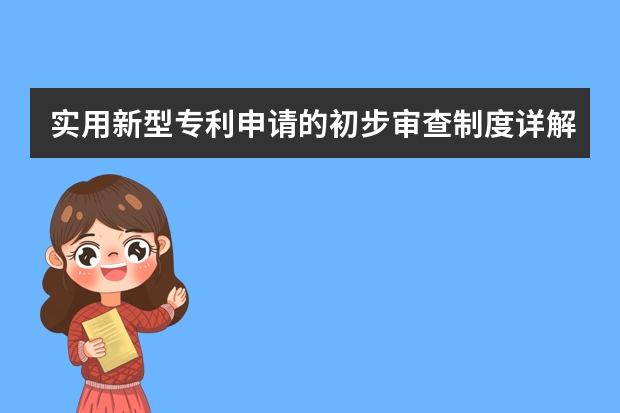 实用新型专利申请的初步审查制度详解 发明专利的详细申请流程